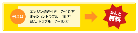 例えば エンジン焼き付き　7〜10万 ミッショントラブル　15万 ECUトラブル　7〜10万 なんと￥0